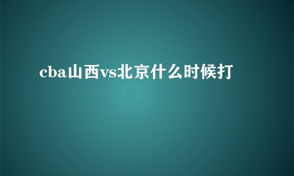 cba山西vs北京什么时候打
