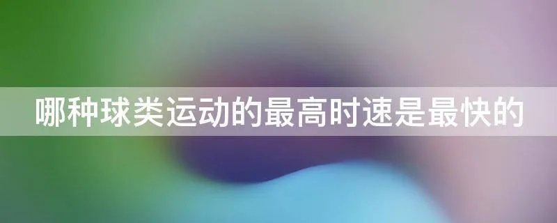 哪种球类运动的最高时速是最快的
