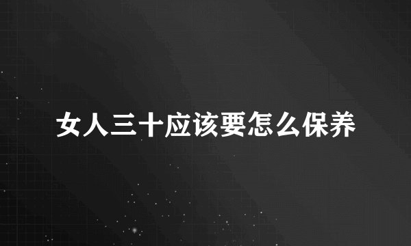 女人三十应该要怎么保养