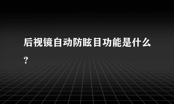 后视镜自动防眩目功能是什么？