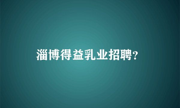 淄博得益乳业招聘？