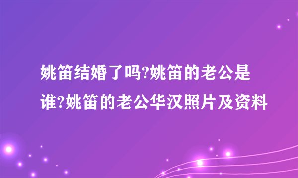 姚笛结婚了吗?姚笛的老公是谁?姚笛的老公华汉照片及资料