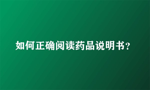 如何正确阅读药品说明书?
