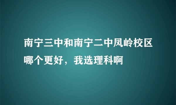 南宁三中和南宁二中凤岭校区哪个更好，我选理科啊