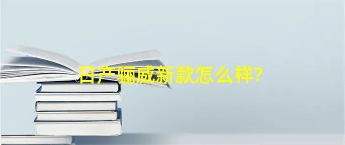 日产骊威新款怎么样?