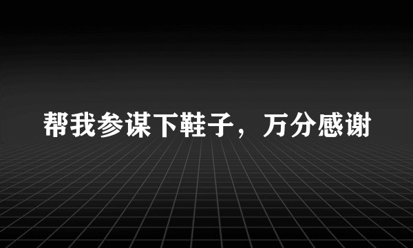 帮我参谋下鞋子，万分感谢