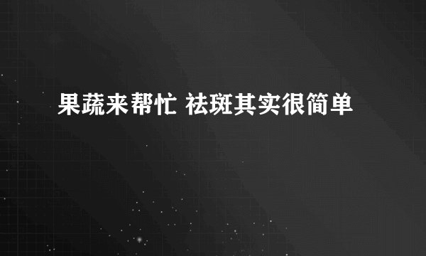 果蔬来帮忙 祛斑其实很简单