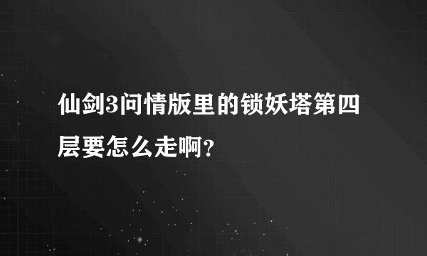 仙剑3问情版里的锁妖塔第四层要怎么走啊？