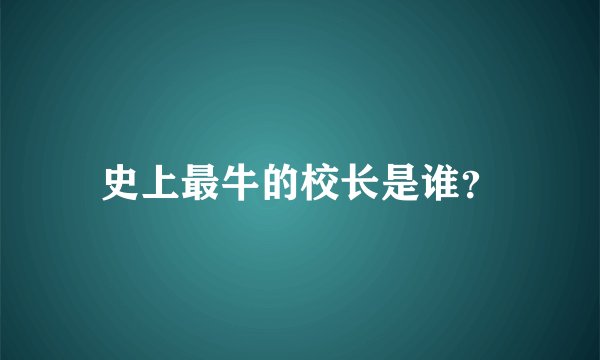 史上最牛的校长是谁？