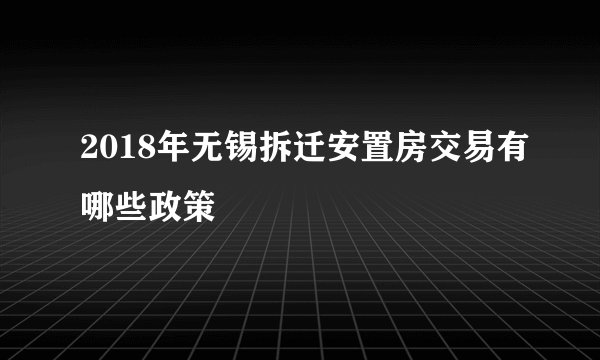 2018年无锡拆迁安置房交易有哪些政策