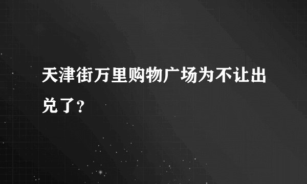 天津街万里购物广场为不让出兑了？