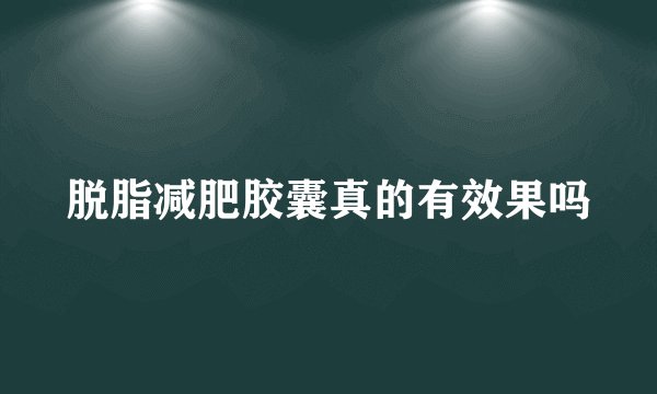 脱脂减肥胶囊真的有效果吗