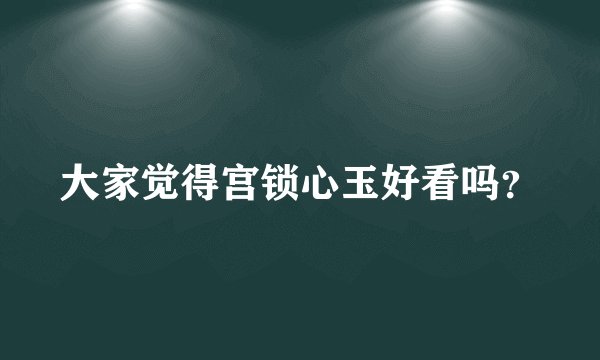 大家觉得宫锁心玉好看吗?