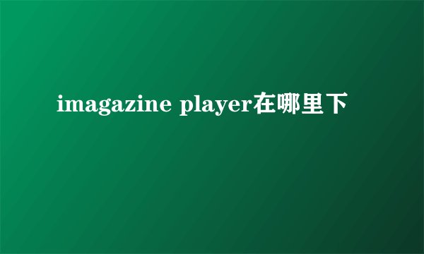 imagazine player在哪里下