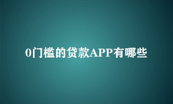 0门槛的贷款APP有哪些