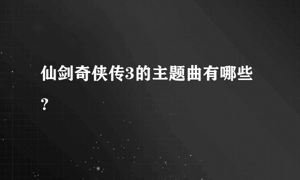 仙剑奇侠传3的主题曲有哪些？