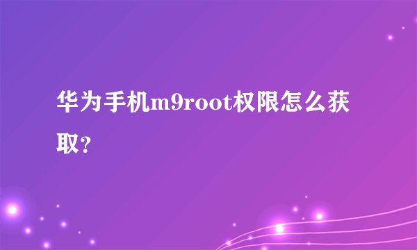 华为手机m9root权限怎么获取?