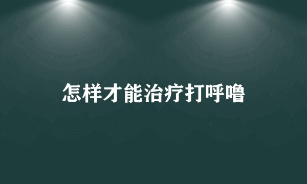 怎样才能治疗打呼噜