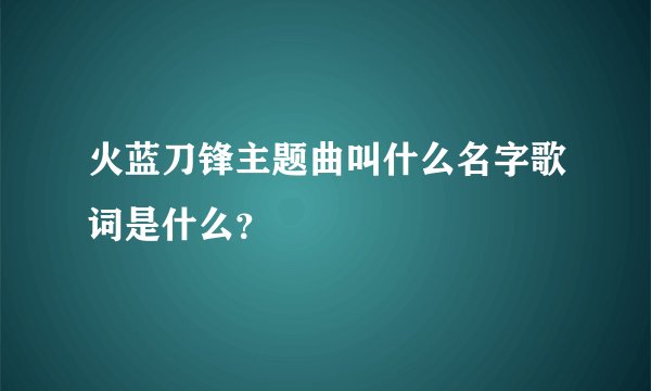 火蓝刀锋主题曲叫什么名字歌词是什么？