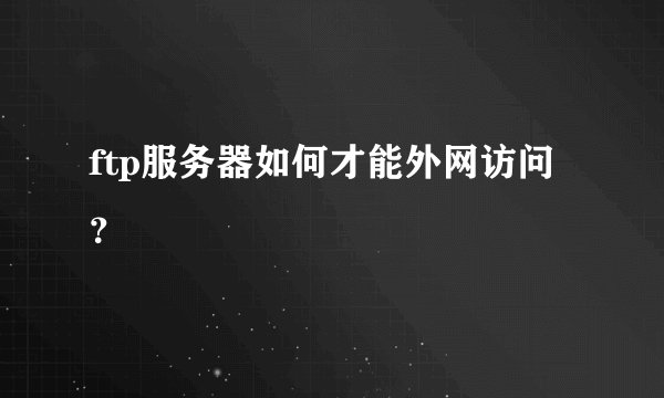 ftp服务器如何才能外网访问？