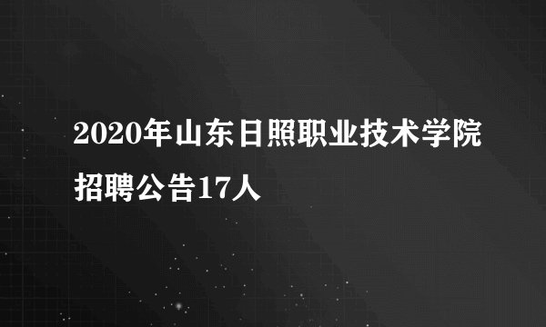 2020年山东日照职业技术学院招聘公告17人