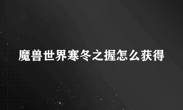 魔兽世界寒冬之握怎么获得
