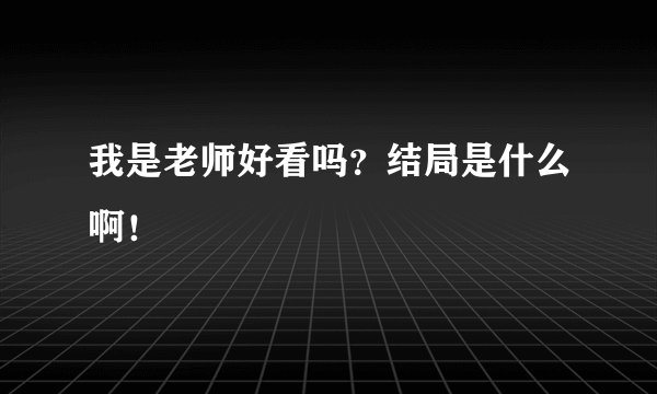我是老师好看吗？结局是什么啊！