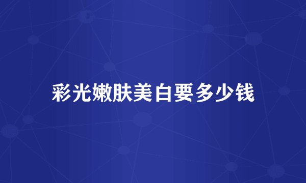 彩光嫩肤美白要多少钱