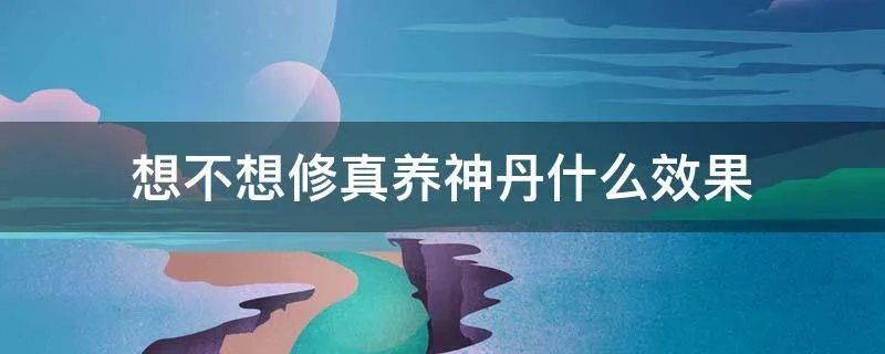 想不想修真养神丹什么效果