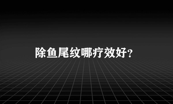 除鱼尾纹哪疗效好？