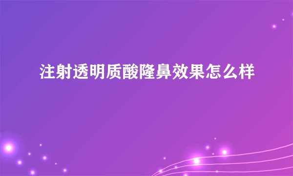 注射透明质酸隆鼻效果怎么样
