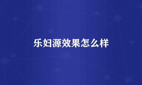 乐妇源效果怎么样