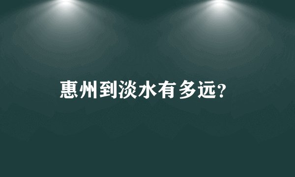 惠州到淡水有多远?