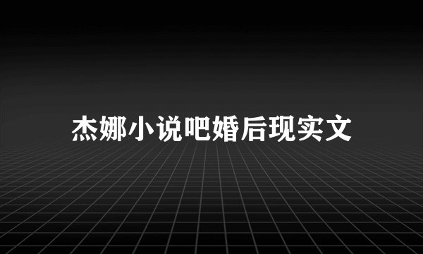 杰娜小说吧婚后现实文