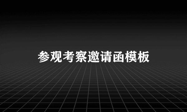 参观考察邀请函模板