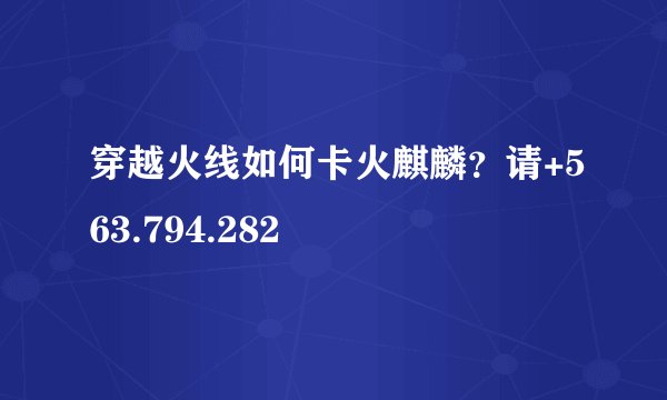 穿越火线如何卡火麒麟？请+563.794.282