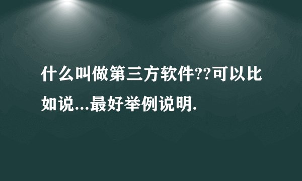 什么叫做第三方软件??可以比如说...最好举例说明.