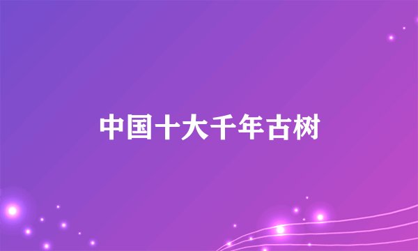 中国十大千年古树
