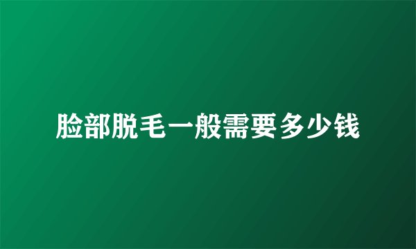 脸部脱毛一般需要多少钱