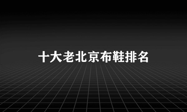十大老北京布鞋排名
