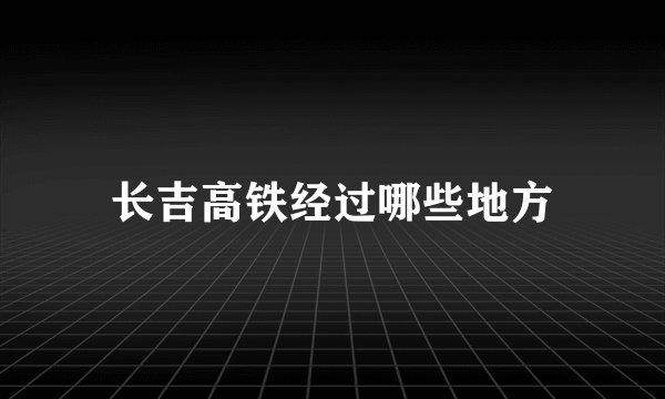 长吉高铁经过哪些地方