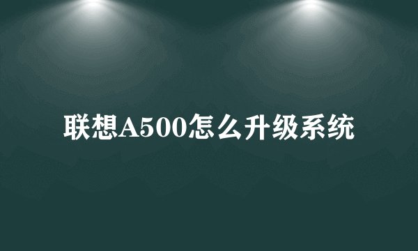 联想A500怎么升级系统