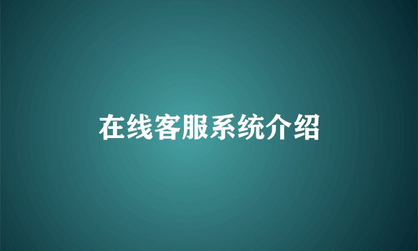 在线客服系统介绍