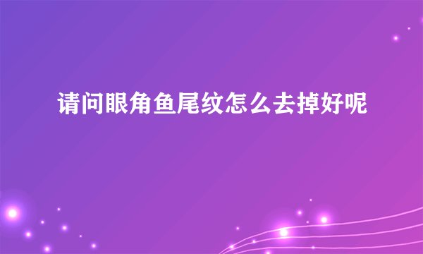 请问眼角鱼尾纹怎么去掉好呢