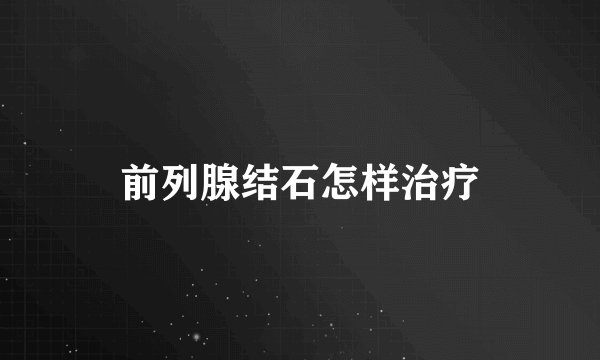 前列腺结石怎样治疗