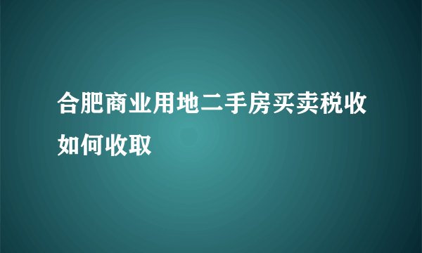 合肥商业用地二手房买卖税收如何收取