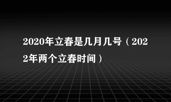 2020年立春是几月几号（2022年两个立春时间）