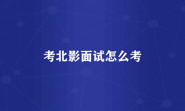 考北影面试怎么考