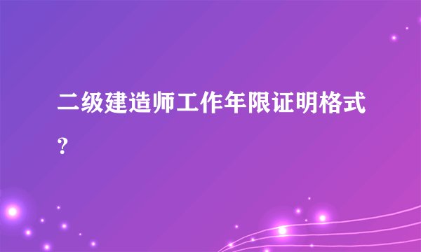 二级建造师工作年限证明格式？