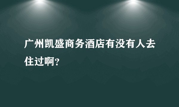 广州凯盛商务酒店有没有人去住过啊？